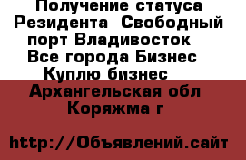 Получение статуса Резидента “Свободный порт Владивосток“ - Все города Бизнес » Куплю бизнес   . Архангельская обл.,Коряжма г.